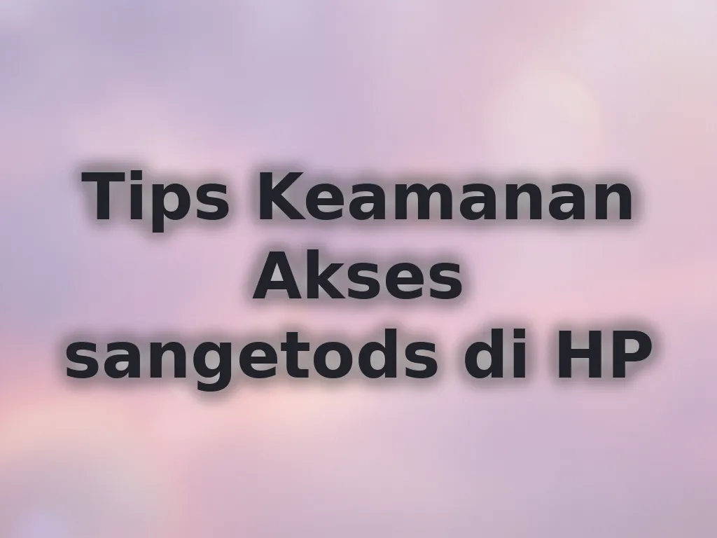 Tips Keamanan Akses sangetods di HP